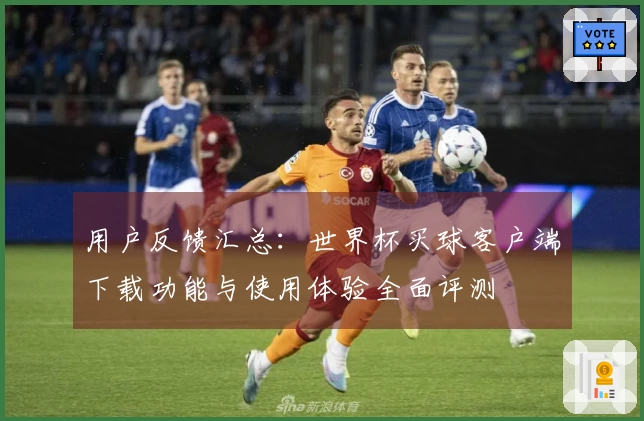 用户反馈汇总：世界杯买球客户端下载功能与使用体验全面评测