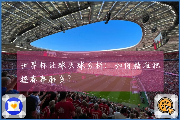 世界杯让球买球分析：如何精准把握赛事胜负？