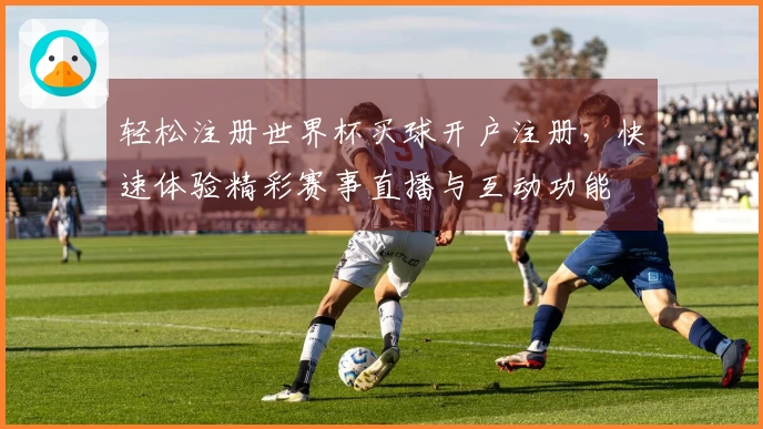 轻松注册世界杯买球开户注册，快速体验精彩赛事直播与互动功能