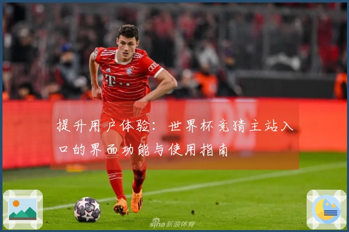 提升用户体验:世界杯竞猜主站入口的界面功能与使用指南