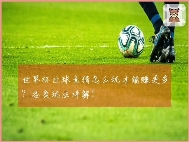 世界杯让球竞猜怎么玩才能赚更多？各类玩法详解！
