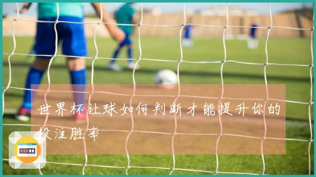 世界杯让球如何判断才能提升你的投注胜率