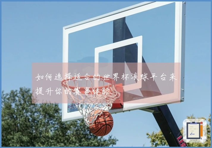 如何选择适合的世界杯滚球平台来提升你的赛事体验