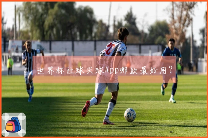 世界杯让球买球App哪款最好用？
