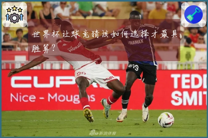 世界杯让球竞猜该如何选择才最具胜算？