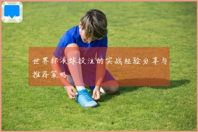 世界杯滚球投注的实战经验分享与推荐策略