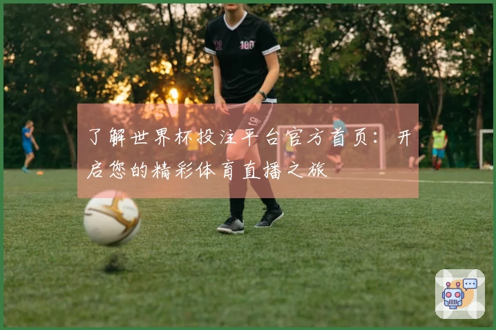 了解世界杯投注平台官方首页：开启您的精彩体育直播之旅