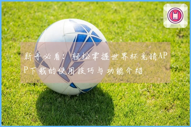 新手必看：轻松掌握世界杯竞猜APP下载的使用技巧与功能介绍