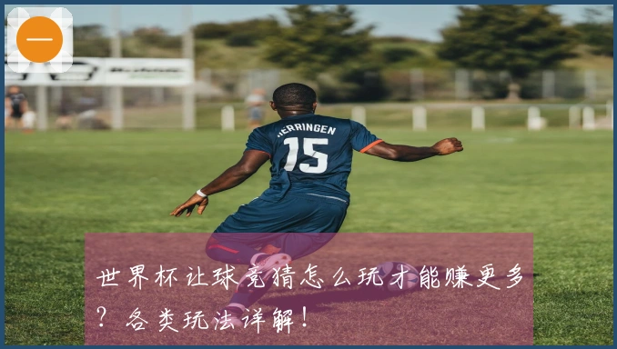 世界杯让球竞猜怎么玩才能赚更多？各类玩法详解！