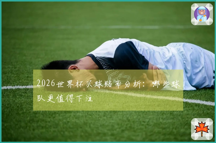 2026世界杯买球赔率分析：哪些球队更值得下注