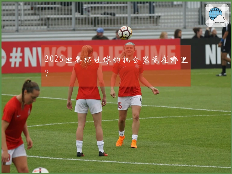 2026世界杯让球的机会究竟在哪里？