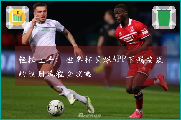 轻松上手：世界杯买球APP下载安装的注册流程全攻略