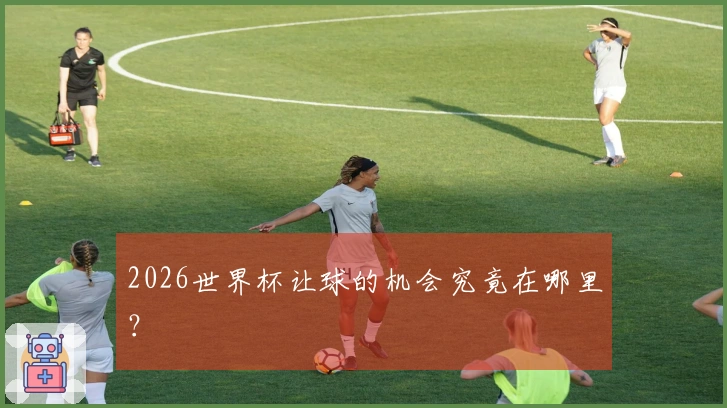 2026世界杯让球的机会究竟在哪里？