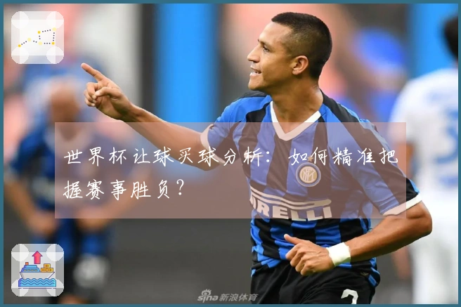 世界杯让球买球分析：如何精准把握赛事胜负？