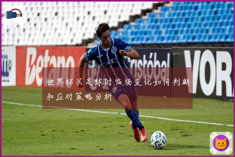 世界杯买足球时临场变化如何判断和应对策略分析