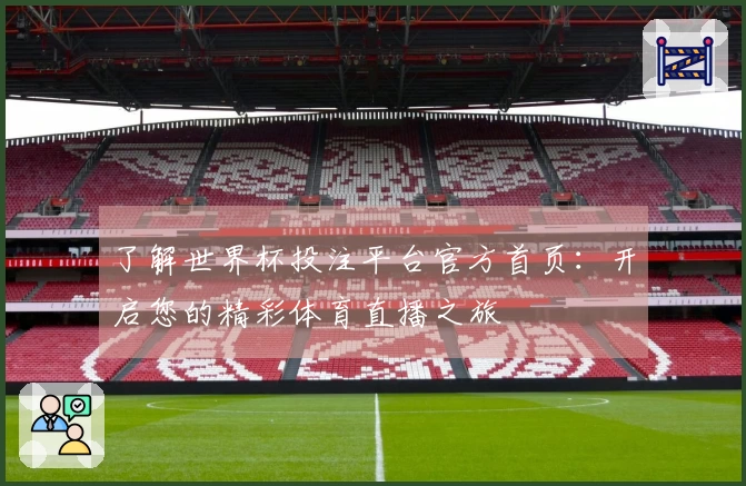 了解世界杯投注平台官方首页：开启您的精彩体育直播之旅