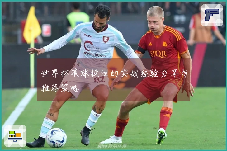 世界杯滚球投注的实战经验分享与推荐策略