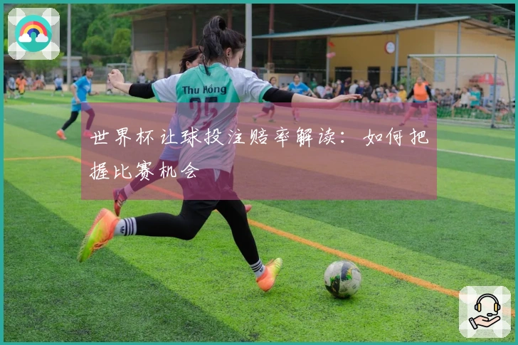 世界杯让球投注赔率解读：如何把握比赛机会