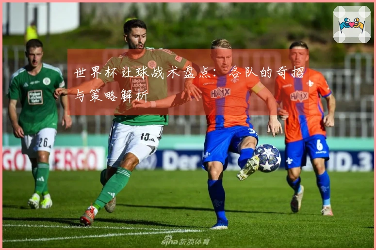 世界杯让球战术盘点：各队的奇招与策略解析