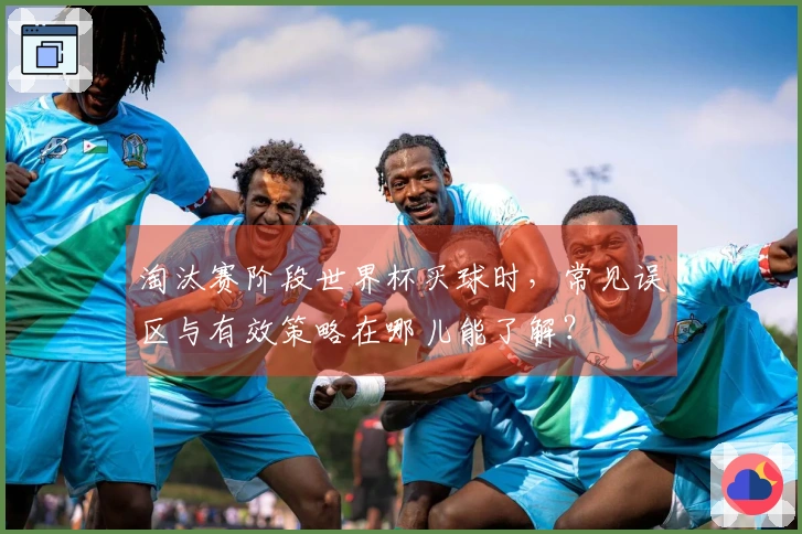 淘汰赛阶段世界杯买球时,常见误区与有效策略在哪儿能了解?