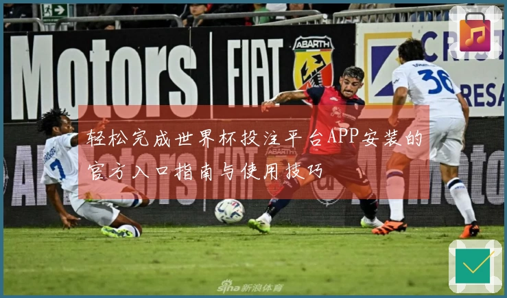 轻松完成世界杯投注平台APP安装的官方入口指南与使用技巧