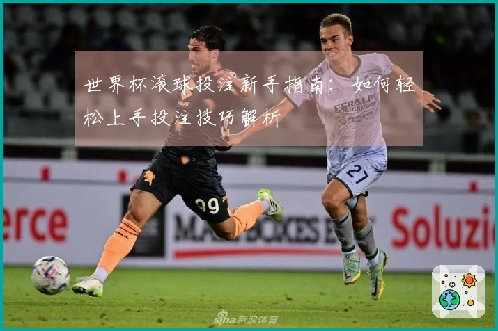世界杯滚球投注新手指南：如何轻松上手投注技巧解析