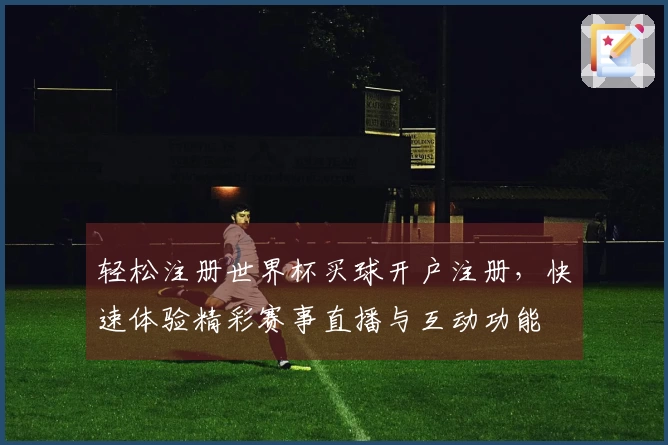 轻松注册世界杯买球开户注册，快速体验精彩赛事直播与互动功能