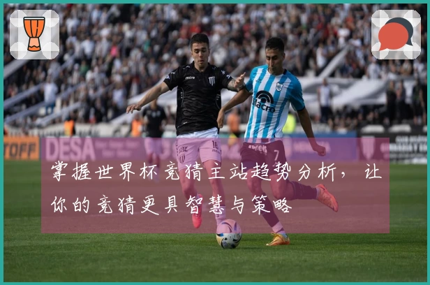 掌握世界杯竞猜主站趋势分析，让你的竞猜更具智慧与策略